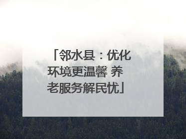 邻水县：优化环境更温馨 养老服务解民忧